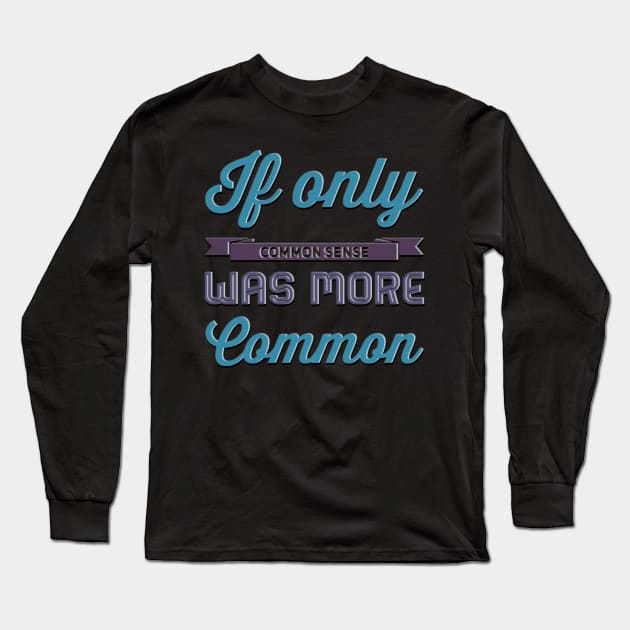 If only Common Sense was more Common funny sayings and quotes Long Sleeve T-Shirt by BoogieCreates